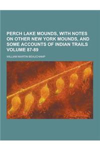 Perch Lake Mounds, with Notes on Other New York Mounds, and Some Accounts of Indian Trails Volume 87-89