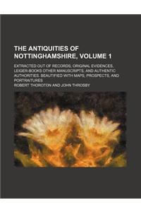 The Antiquities of Nottinghamshire, Volume 1; Extracted Out of Records, Original Evidences, Leiger-Books Other Manuscripts, and Authentic Authorities.