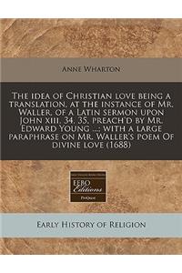 The Idea of Christian Love Being a Translation, at the Instance of Mr. Waller, of a Latin Sermon Upon John XIII, 34, 35, Preach'd by Mr. Edward Young ...; With a Large Paraphrase on Mr. Waller's Poem of Divine Love (1688)