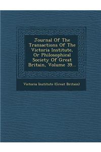 Journal of the Transactions of the Victoria Institute, or Philosophical Society of Great Britain, Volume 39...