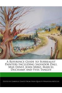 A Reference Guide to Surrealist Painters Including Salvador Dali, Max Ernst, Joan Miro, Marcel Duchamp, and Yves Tanguy