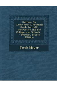 German for Americans: A Practical Guide for Self-Instruction and for Colleges and Schools ...: A Practical Guide for Self-Instruction and for Colleges and Schools ...