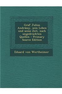 Graf Julius Andrassy, Sein Leben Und Seine Zeit, Nach Ungedruckten Quellen