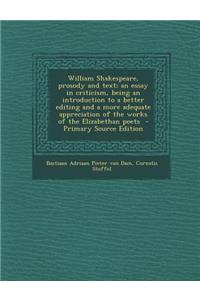 William Shakespeare, Prosody and Text; An Essay in Criticism, Being an Introduction to a Better Editing and a More Adequate Appreciation of the Works of the Elizabethan Poets