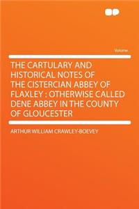 The Cartulary and Historical Notes of the Cistercian Abbey of Flaxley: Otherwise Called Dene Abbey in the County of Gloucester