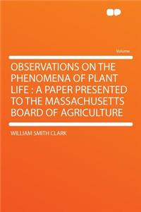 Observations on the Phenomena of Plant Life: A Paper Presented to the Massachusetts Board of Agriculture