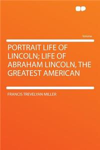 Portrait Life of Lincoln; Life of Abraham Lincoln, the Greatest American