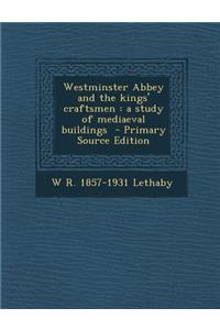 Westminster Abbey and the Kings' Craftsmen: A Study of Mediaeval Buildings - Primary Source Edition