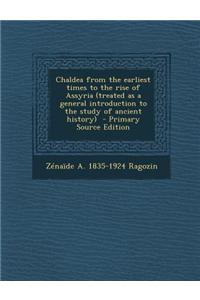 Chaldea from the Earliest Times to the Rise of Assyria (Treated as a General Introduction to the Study of Ancient History)