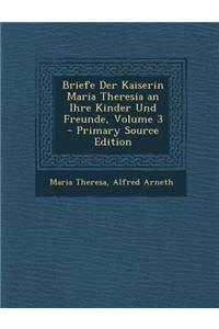 Briefe Der Kaiserin Maria Theresia an Ihre Kinder Und Freunde, Volume 3