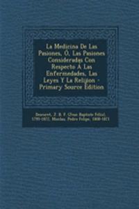 La Medicina De Las Pasiones, Ó, Las Pasiones Consideradas Con Respecto Á Las Enfermedades, Las Leyes Y La Relijion