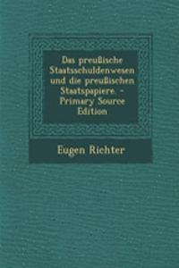 Das Preussische Staatsschuldenwesen Und Die Preussischen Staatspapiere.