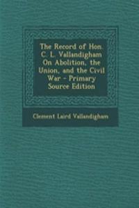 The Record of Hon. C. L. Vallandigham on Abolition, the Union, and the Civil War