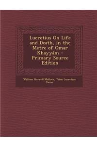 Lucretius on Life and Death, in the Metre of Omar Khayyam - Primary Source Edition