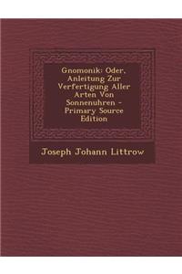 Gnomonik: Oder, Anleitung Zur Verfertigung Aller Arten Von Sonnenuhren - Primary Source Edition
