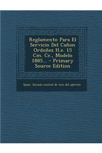 Reglamento Para El Servicio Del Cañon Ordoñez H.e. 15 Cm. Cc., Modelo 1885... - Primary Source Edition