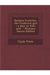 Barbara Frietchie, the Frederick Girl: A Play in Four Acts - Primary Source Edition