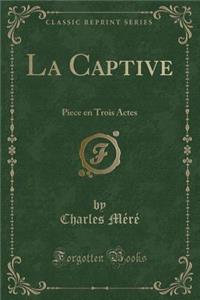 La Captive: Piece En Trois Actes (Classic Reprint)