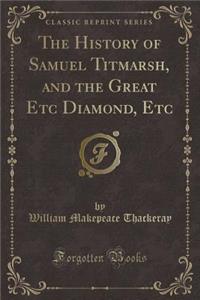 The History of Samuel Titmarsh, and the Great Etc Diamond, Etc (Classic Reprint)