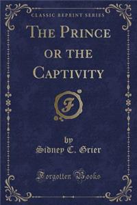 The Prince or the Captivity (Classic Reprint)