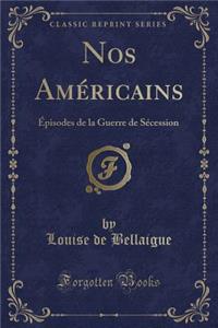 Nos Americains: Episodes de la Guerre de Secession (Classic Reprint)
