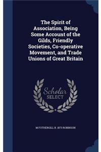 The Spirit of Association, Being Some Account of the Gilds, Friendly Societies, Co-Operative Movement, and Trade Unions of Great Britain