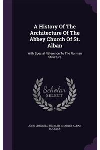 A History Of The Architecture Of The Abbey Church Of St. Alban