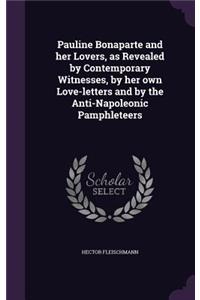 Pauline Bonaparte and her Lovers, as Revealed by Contemporary Witnesses, by her own Love-letters and by the Anti-Napoleonic Pamphleteers