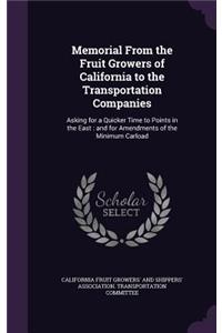 Memorial From the Fruit Growers of California to the Transportation Companies: Asking for a Quicker Time to Points in the East: and for Amendments of the Minimum Carload