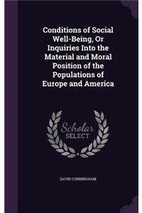 Conditions of Social Well-Being, Or Inquiries Into the Material and Moral Position of the Populations of Europe and America