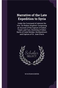 Narrative of the Late Expedition to Syria: Under the Command of Admiral the Hon. Sir Robert Stopford. Comprising an Account of the Capture of Gebail, Tripoli, and Tyre; Storming of Sidon; Bat