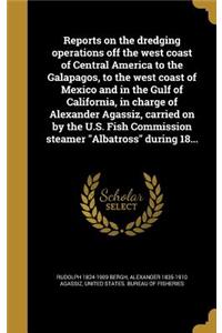 Reports on the dredging operations off the west coast of Central America to the Galapagos, to the west coast of Mexico and in the Gulf of California, in charge of Alexander Agassiz, carried on by the U.S. Fish Commission steamer Albatross during 18