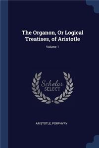 The Organon, Or Logical Treatises, of Aristotle; Volume 1