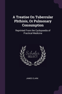 A Treatise On Tubercular Phthisis, Or Pulmonary Consumption