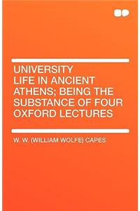 University Life in Ancient Athens; Being the Substance of Four Oxford Lectures