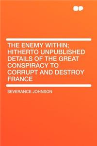 The Enemy Within; Hitherto Unpublished Details of the Great Conspiracy to Corrupt and Destroy France
