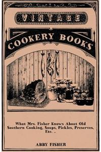 What Mrs. Fisher Knows About Old Southern Cooking, Soups, Pickles, Preserves, Etc. ..