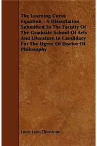 The Learning Curve Equation - A Dissertation Submitted to the Faculty of the Graduate School of Arts and Literature in Candidacy for the Dgree of Doct