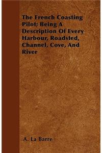 The French Coasting Pilot; Being A Description Of Every Harbour, Roadsted, Channel, Cove, And River