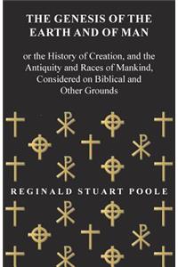 Genesis of the Earth and of Man - Or the History of Creation, and the Antiquity and Races of Mankind, Considered on Biblical and Other Grounds