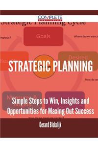 Strategic Planning - Simple Steps to Win, Insights and Opportunities for Maxing Out Success