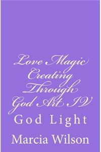 Love Magic Creating Through God Art IV