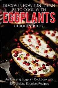 Discover How Fun It Can Be to Cook with Eggplants: An Amazing Eggplant Cookbook with 50 Delicious Eggplant Recipes