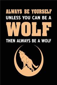 Always Be Yourself Unless You Can Be A Wolf Then Always Be A Wolf
