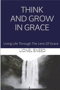 Think And Grow In Grace: Living Life Through The Lens Of Grace