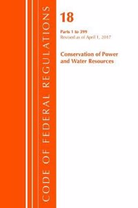 Code of Federal Regulations, Title 18 Conservation of Power and Water Resources 1-399, Revised as of April 1, 2017