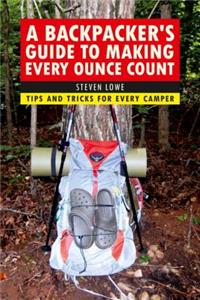 Backpacker's Guide to Making Every Ounce Count: Tips and Tricks for Every Hike