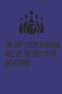 bowling journal - The day i stop bowling, will be the day i stop breathing