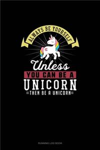 Always Be Yourself Unless You Can Be A Unicorn Then Be A Unicorn