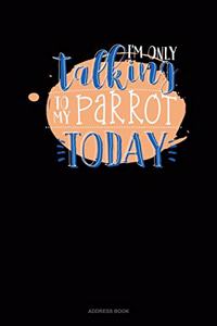 I'm Only Talking To My Parrot Today